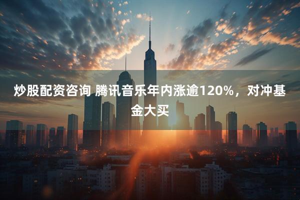 炒股配資咨詢 騰訊音樂年內漲逾120%，對沖基金大買