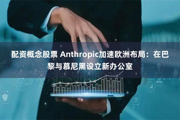 配資概念股票 Anthropic加速歐洲布局：在巴黎與慕尼黑設立新辦公室